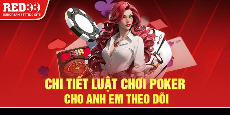 Hướng dẫn cụ thể quy tắc chơi Poker cho mọi người theo dõi